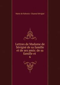 Lettres de Madame de Svign de sa famille et de ses amis: de sa famille et .. 6
