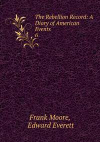 The Rebellion Record: A Diary of American Events. 6