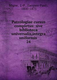 Patrologiae cursus completus: sive biblioteca universalis,integra uniformis .. 24