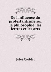 De l'influence du protestantisme sur la philosophie: les lettres et les arts