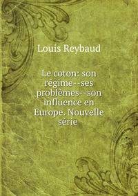 Le coton: son regime--ses problemes--son influence en Europe. Nouvelle serie .