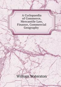 A Cyclopaedia of Commerce, Mercantile Law, Finance, Commercial Geography .