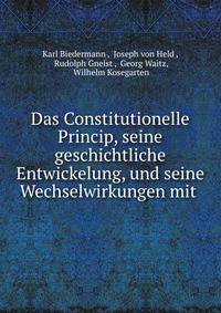 Das Constitutionelle Princip, seine geschichtliche Entwickelung, und seine Wechselwirkungen mit .