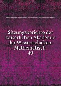 Sitzungsberichte der kaiserlichen Akademie der Wissenschaften. Mathematisch .. 49