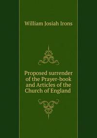 Proposed surrender of the Prayer-book and Articles of the Church of England .