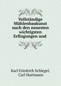 Vollstandige Muhlenbaukunst nach den neuesten wichtigsten Erfingungen und .