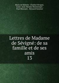 Lettres de Madame de Svign: de sa famille et de ses amis. 13