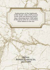 Explorations of the highlands of the Brazil; with a full account of the gold and diamond mines. Also, canoeing down 1500 miles of the great river Sa?o Francisco, from Sabara? to the sea