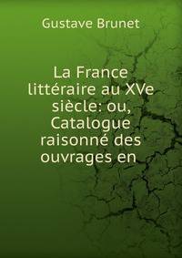 La France litteraire au XVe siecle: ou, Catalogue raisonne des ouvrages en .