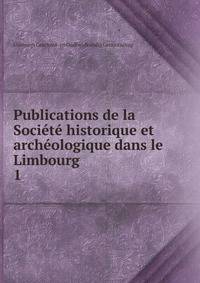 Publications de la Societe historique et archeologique dans le Limbourg