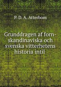 Grunddragen af forn-skandinaviska och svenska vitterhetens historia intil .
