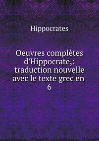 Oeuvres compl?tes d'Hippocrate,: traduction nouvelle avec le texte grec en .