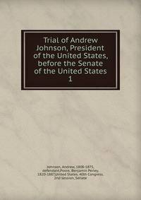 Trial of Andrew Johnson, President of the United States, before the Senate of the United States. 1