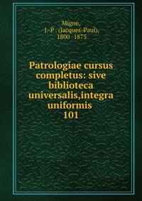 Patrologiae cursus completus: sive biblioteca universalis,integra uniformis .. 101