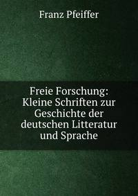Freie Forschung: Kleine Schriften zur Geschichte der deutschen Litteratur und Sprache