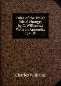 Rules of the Welsh initial changes by C. Williams.: With an Appendix. 1; v. 10