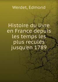 Histoire du livre en France depuis les temps les plus recule?s jusqu'en 1789