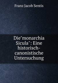 Die"monarchia Sicula": Eine historisch-canonistische Untersuchung