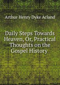 Daily Steps Towards Heaven, Or, Practical Thoughts on the Gospel History .