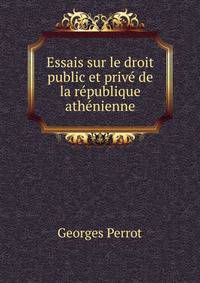 Essais sur le droit public et prive de la republique athenienne