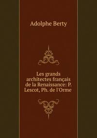 Les grands architectes fran?ais de la Renaissance: P. Lescot, Ph. de l'Orme .