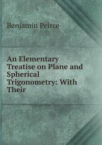 An Elementary Treatise on Plane and Spherical Trigonometry: With Their .