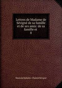 Lettres de Madame de Svign de sa famille et de ses amis: de sa famille et .. 8