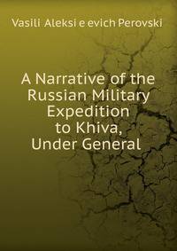A Narrative of the Russian Military Expedition to Khiva, Under General .