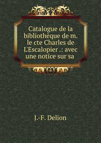 Catalogue de la biblioth?que de m. le cte Charles de L'Escalopier .: avec une notice sur sa .