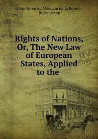 Rights of Nations, Or, The New Law of European States, Applied to the .