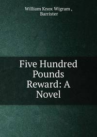 Five Hundred Pounds Reward: A Novel