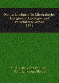 Neues Jahrbuch fr Mineralogie, Geognosie, Geologie und Petrefakten-kunde. 1861