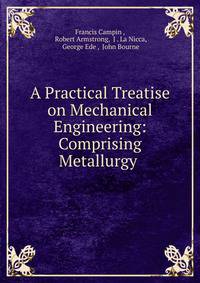 A Practical Treatise on Mechanical Engineering: Comprising Metallurgy .