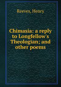 Chimasia: a reply to Longfellow's Theologian; and other poems