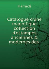 Catalogue d'une magnifique collection d'estampes anciennes &amp; modernes des .