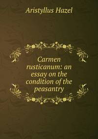 Carmen rusticanum: an essay on the condition of the peasantry