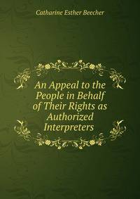 An Appeal to the People in Behalf of Their Rights as Authorized Interpreters .