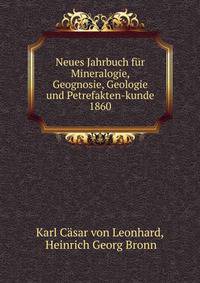 Neues Jahrbuch fr Mineralogie, Geognosie, Geologie und Petrefakten-kunde. 1860