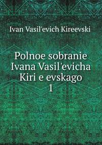 Polnoe sobranie Ivana Vasil?evicha Kiri?e?evskago
