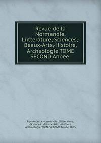 Revue de la Normandie.Liitterature,-Sciences,-Beaux-Arts,-Histoire,Archeologie.TOME SECOND.Annee .