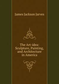 The Art-idea: Sculpture, Painting, and Architecture in America