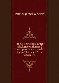 Proc?s de Patrick James Whelan: comdamn? ? mort pour le moutre de l'hon. Thomas D'Arcy McGee, le .