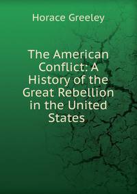 The American Conflict: A History of the Great Rebellion in the United States .