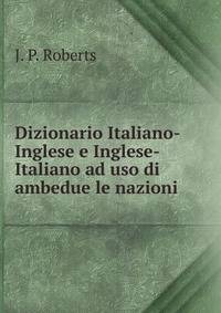 Dizionario Italiano-Inglese e Inglese-Italiano ad uso di ambedue le nazioni.