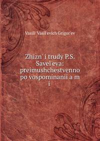 Zhizn? i trudy P.S. Savel?eva: preimushchestvenno po vospominanii?a?m i .