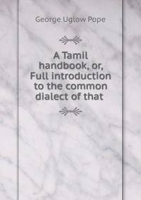 A Tamil handbook, or, Full introduction to the common dialect of that .
