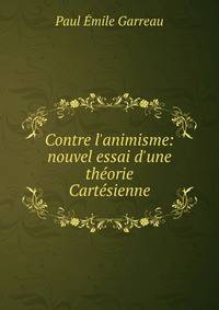 Contre l'animisme: nouvel essai d'une th?orie Cart?sienne
