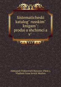 Sistematicheskii katalog? russkim? knigam?: prodai?u?shchimci?a? v? .