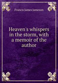 Heaven's whispers in the storm, with a memoir of the author
