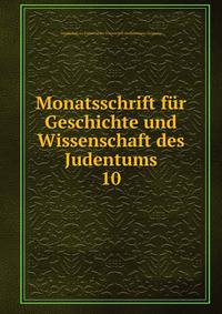 Monatsschrift fr Geschichte und Wissenschaft des Judentums. 10